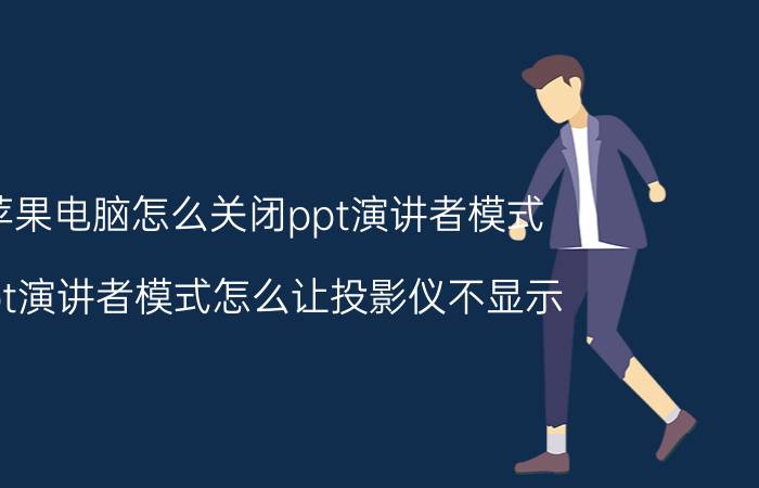 苹果电脑怎么关闭ppt演讲者模式 ppt演讲者模式怎么让投影仪不显示？